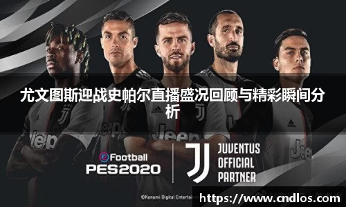 beats365尤文图斯迎战史帕尔直播盛况回顾与精彩瞬间分析